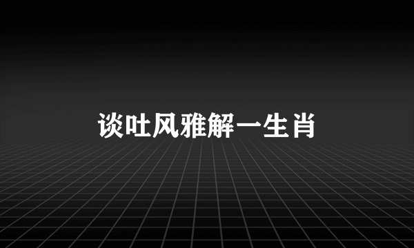 谈吐风雅解一生肖