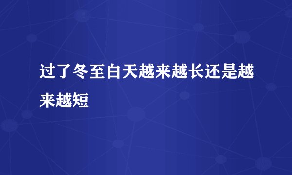 过了冬至白天越来越长还是越来越短