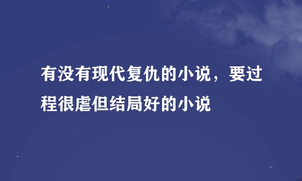 有没有现代复仇的小说,要过程很虐但结局好的小说