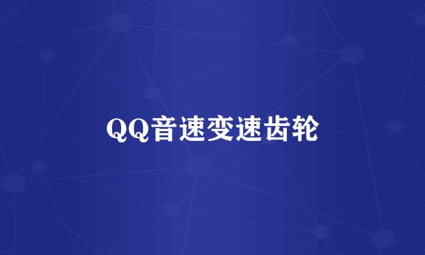 QQ音速变速齿轮