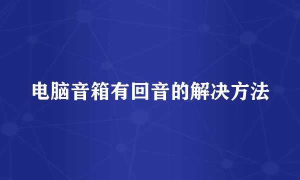 电脑音箱有回音的解决方法