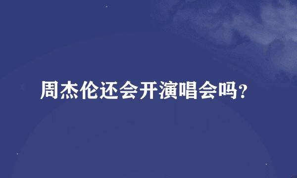 周杰伦还会开演唱会吗？