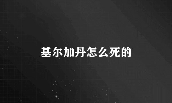 基尔加丹怎么死的