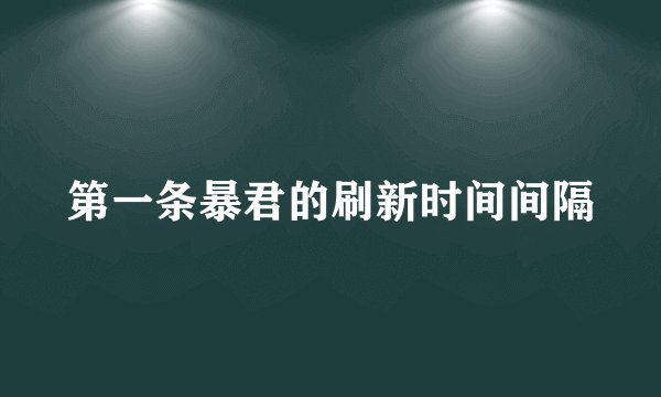 第一条暴君的刷新时间间隔