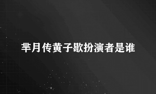 芈月传黄子歇扮演者是谁
