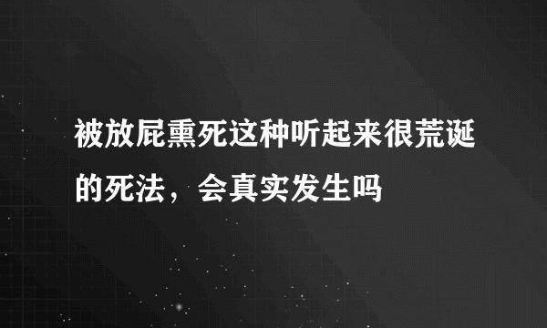 被放屁熏死这种听起来很荒诞的死法，会真实发生吗