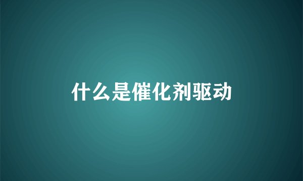 什么是催化剂驱动