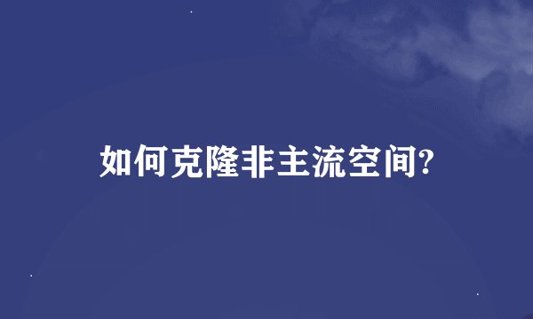 如何克隆非主流空间?