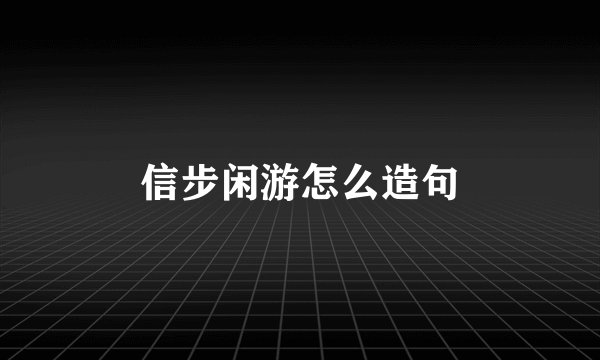 信步闲游怎么造句