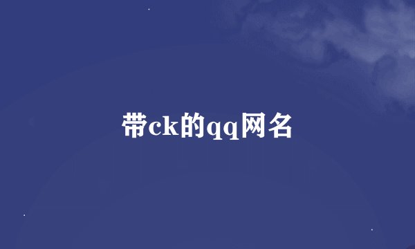带ck的qq网名