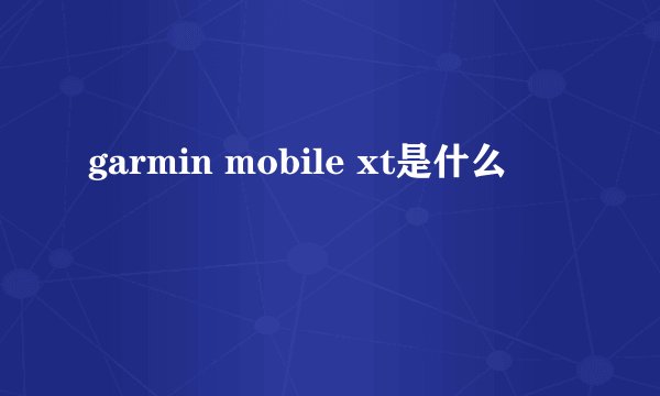 garmin mobile xt是什么