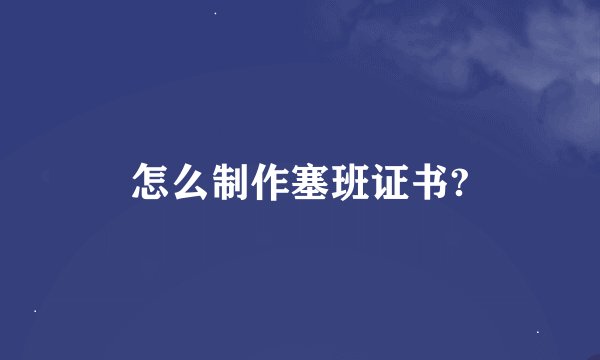 怎么制作塞班证书?