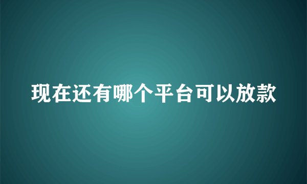 现在还有哪个平台可以放款