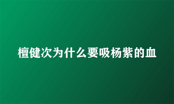 檀健次为什么要吸杨紫的血