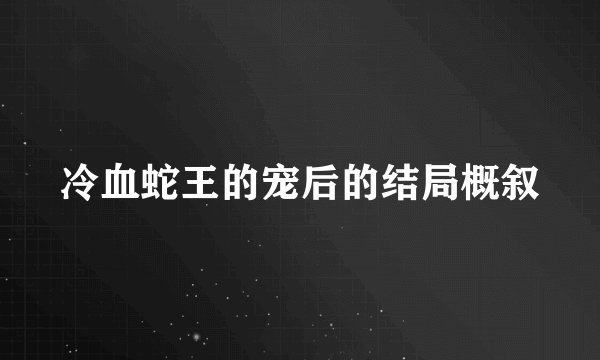 冷血蛇王的宠后的结局概叙