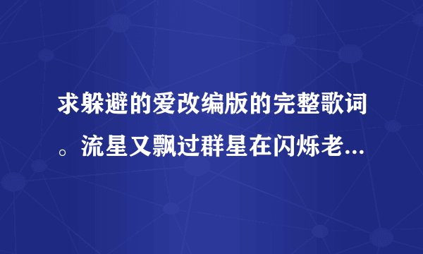 求躲避的爱改编版的完整歌词。流星又飘过群星在闪烁老婆你要记住...