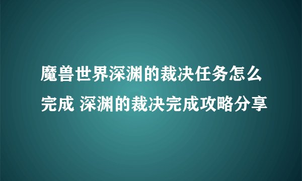 魔兽世界深渊的裁决任务怎么完成 深渊的裁决完成攻略分享