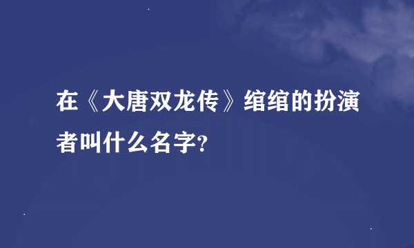 在《大唐双龙传》绾绾的扮演者叫什么名字？