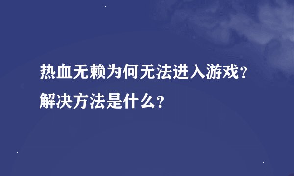 热血无赖为何无法进入游戏？解决方法是什么？