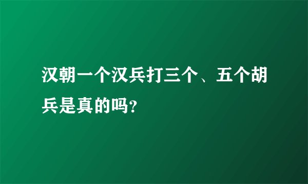 汉朝一个汉兵打三个、五个胡兵是真的吗？