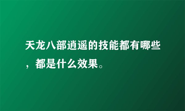 天龙八部逍遥的技能都有哪些，都是什么效果。