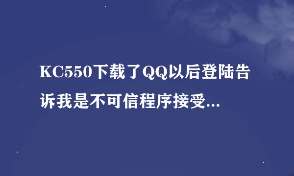 KC550下载了QQ以后登陆告诉我是不可信程序接受或发送信息要通过系统广播收取费用你们都是怎么下的啊