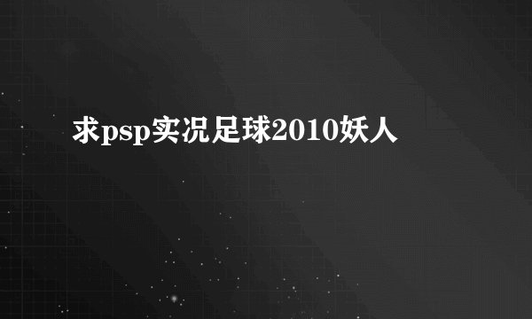 求psp实况足球2010妖人