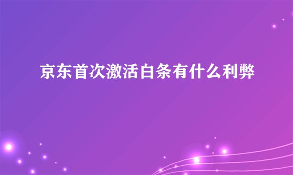 京东首次激活白条有什么利弊