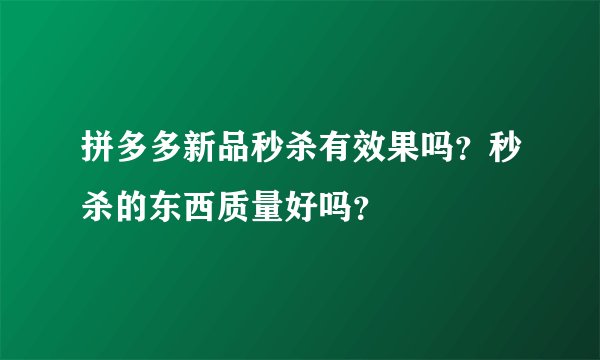 拼多多新品秒杀有效果吗？秒杀的东西质量好吗？