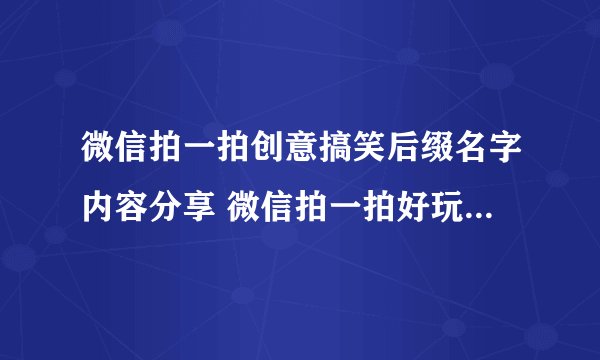 微信拍一拍创意搞笑后缀名字内容分享 微信拍一拍好玩的后缀名字