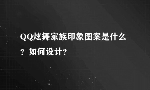 QQ炫舞家族印象图案是什么？如何设计？