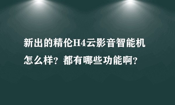 新出的精伦H4云影音智能机怎么样？都有哪些功能啊？