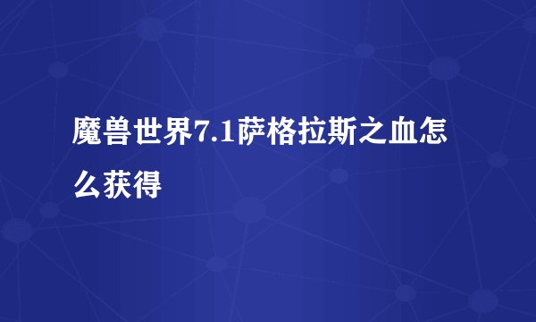 魔兽世界7.1萨格拉斯之血怎么获得