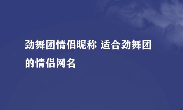 劲舞团情侣昵称 适合劲舞团的情侣网名
