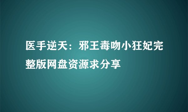 医手逆天：邪王毒吻小狂妃完整版网盘资源求分享