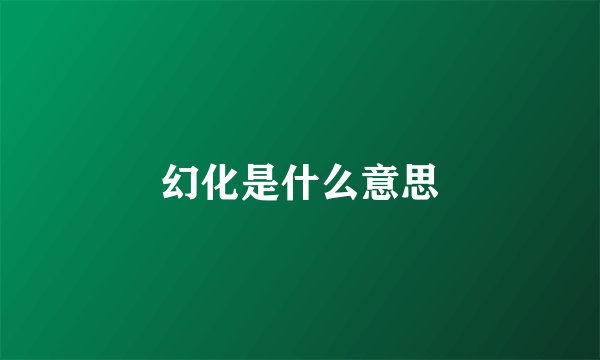 幻化是什么意思