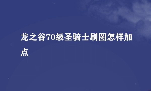 龙之谷70级圣骑士刷图怎样加点