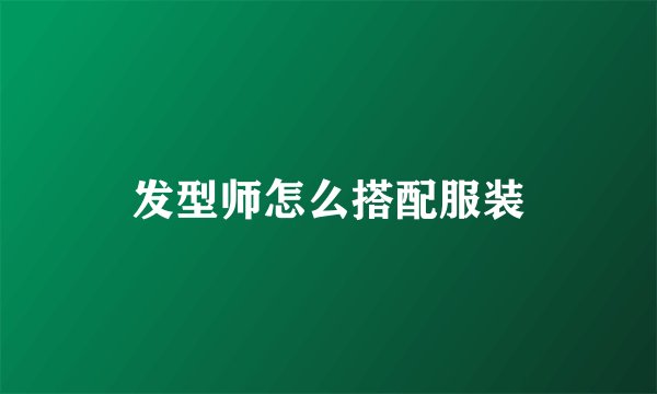 发型师怎么搭配服装