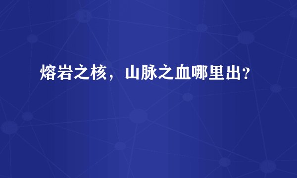 熔岩之核，山脉之血哪里出？