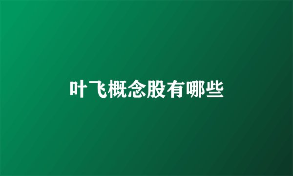 叶飞概念股有哪些