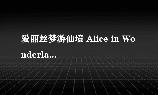 爱丽丝梦游仙境 Alice in Wonderland (1951)全集未删减高清版免费下载