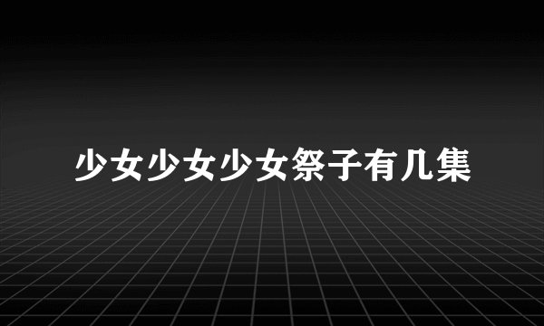 少女少女少女祭子有几集