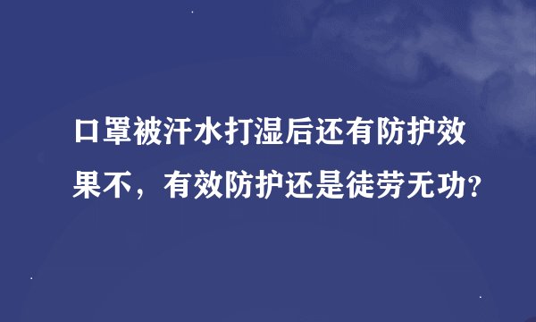 口罩被汗水打湿后还有防护效果不，有效防护还是徒劳无功？