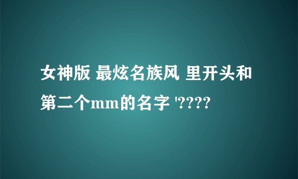 女神版 最炫名族风 里开头和第二个mm的名字 '????