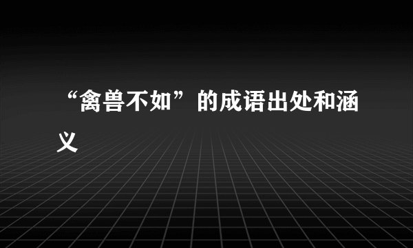 “禽兽不如”的成语出处和涵义