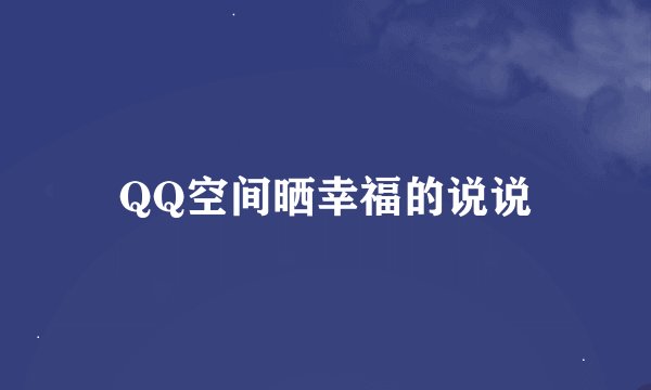 QQ空间晒幸福的说说