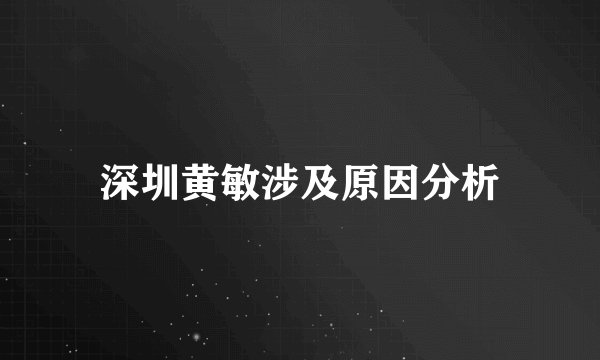 深圳黄敏涉及原因分析