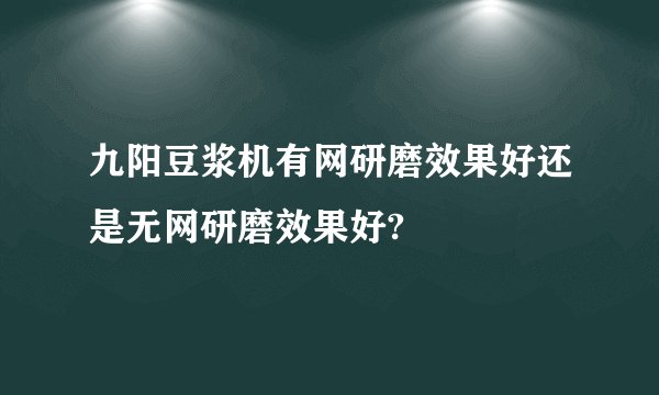 九阳豆浆机有网研磨效果好还是无网研磨效果好?