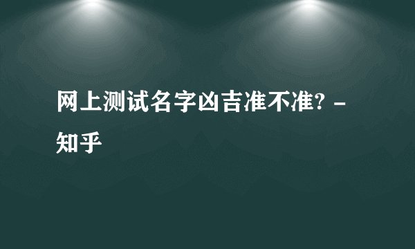 网上测试名字凶吉准不准? - 知乎