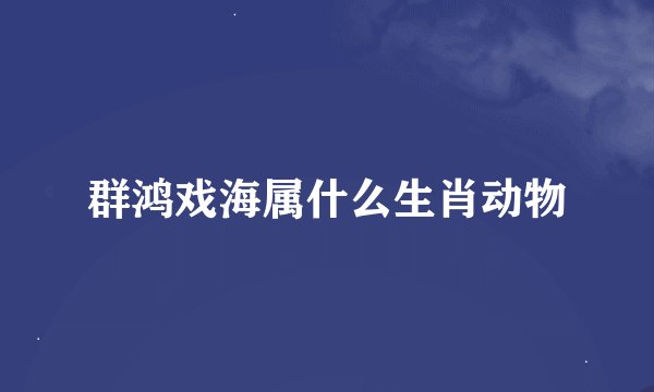 群鸿戏海属什么生肖动物
